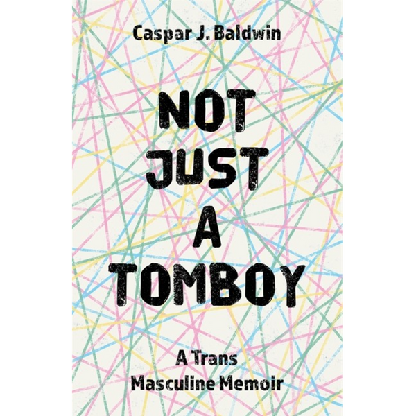 Not Just a Tomboy: A Trans Masculine Memoir