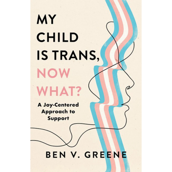 My Child is Trans, Now What?